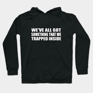 We've all got something that we trapped inside Hoodie